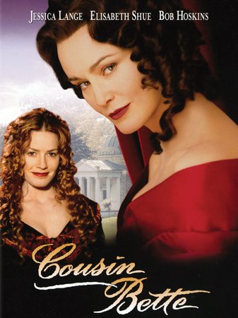 Cousin Bette, Jessica Lange, Elisabeth Shue, Bob Hoskins, Hugh Laurie, Laura Fraser, Toby Stephens, Kelly Macdonald, Janie Hargreaves, Aden Young, Geraldine Chaplin